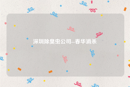 深圳除臭虫公司--春华消杀