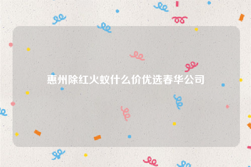 惠州除红火蚁什么价优选春华公司